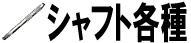 シャフト各種